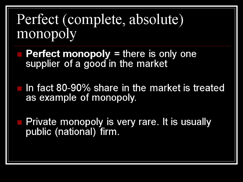 Perfect (complete, absolute) monopoly Perfect monopoly = there is only one supplier of a
